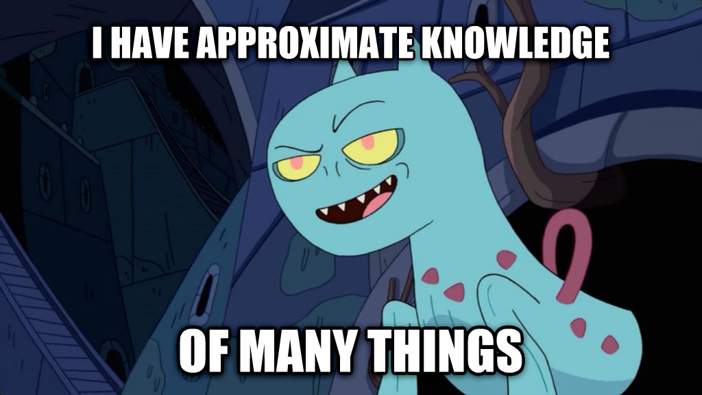 I have approximate knowledge of many things!